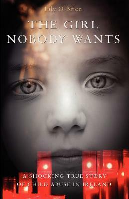 The Girl Nobody Wants - A Shocking True Story of Child Abuse in Ireland by Lily O'Brien