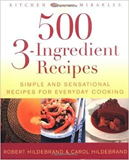 500 3-Ingredient Recipes: Simple and Sensational Recipes for Everyday Cooking by Robert Hildebrand, Robert Hildebrand