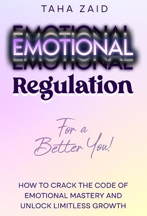 Emotional Regulation for a Better You!: How to Crack the Code of Emotional Mastery and Unlock Limitless Growth by Taha Zaid