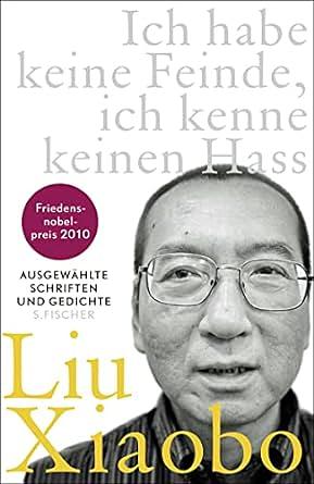 Ich habe keine Feinde, ich kenne keinen Hass: Ausgewählte Schriften und Gedichte by Liu Xiaobo