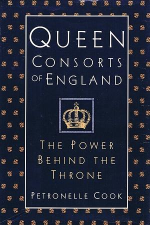 Queen Consorts of England: The Power Behind the Throne by Petronelle Cook, Petronelle Cook