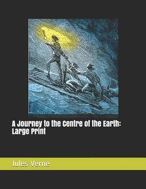 A Journey to the Centre of the Earth: Large Print by Jules Verne