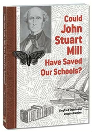 Could John Stuart Mill Have Saved Our Schools? by Douglas W. Carnine, Siegfried Engelmann, Tom Kinney