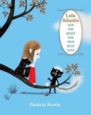 Lulu Atlantis and the Quest for True Blue Love by Patricia Martín