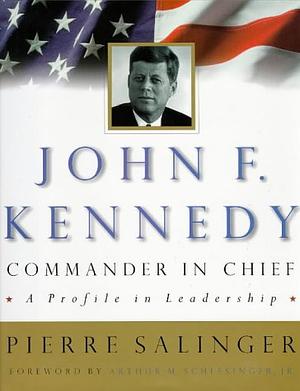 John F. Kennedy, Commander in Chief: A Profile in Leadership by Pierre Salinger