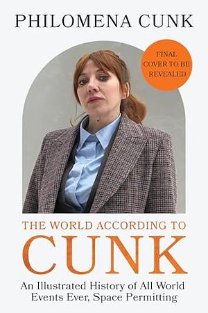 The World According to Cunk: An Illustrated History of All World Events Ever, Space Permitting by Philomena Cunk