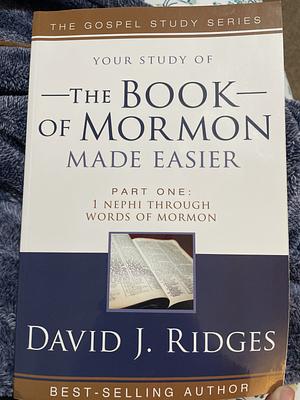 Your Study of The Book of Mormon Made Easier Part One: 1 Nephi through Words of Mormon by David J. Ridges