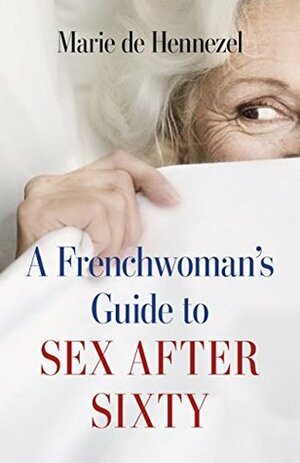 A Frenchwoman's Guide to Sex after Sixty by Marie de Hennezel