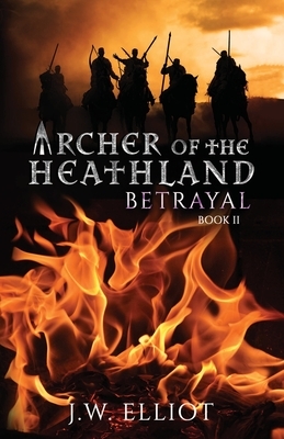 Archer of the Heathland: Betrayal by J. W. Elliot