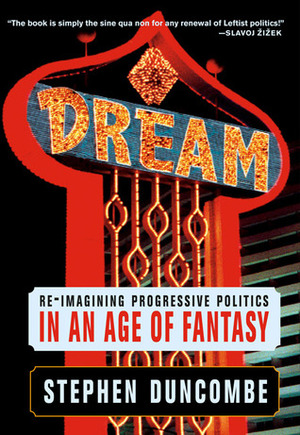 Dream: Re-imagining Progressive Politics in an Age of Fantasy by Stephen Duncombe