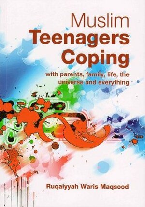 Muslim Teenagers Coping: With Parents, Family, Life, The Universe And Everything by Ruqaiyyah Waris Maqsood