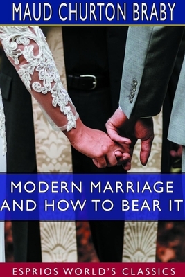 Modern Marriage and How to Bear it (Esprios Classics) by Maud Churton Braby
