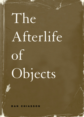 The Afterlife of Objects by Dan Chiasson