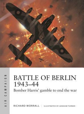 Battle of Berlin 1943–44: Bomber Harris' gamble to end the war by Graham Turner, Richard Worrall