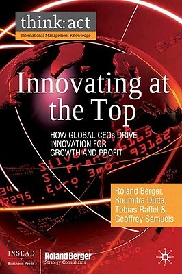 Innovating at the Top: How Global CEOs Drive Innovation for Growth and Profit by R. Berger, T. Raffel, S. Dutta