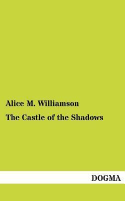 The Castle of the Shadows by Alice Muriel Williamson