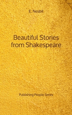 Beautiful Stories from Shakespeare - Publishing People Series by E. Nesbit