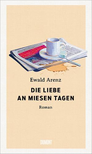 Die Liebe an miesen Tagen: Roman by Ewald Arenz