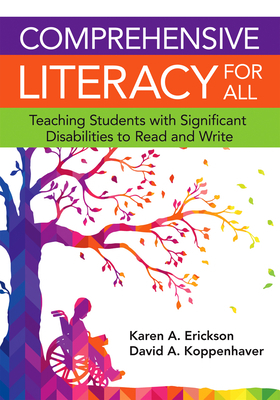 Comprehensive Literacy for All: Teaching Students with Significant Disabilities to Read and Write by Karen Erickson, David Koppenhaver