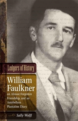 Ledgers of History: William Faulkner, an Almost Forgotten Friendship, and an Antebellum Plantation Diary: Memories of Dr. Edgar Wiggin Fra by Sally Wolff