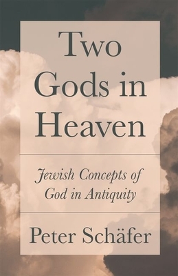 Two Gods in Heaven: Jewish Concepts of God in Antiquity by Peter Schäfer, Peter Schafer