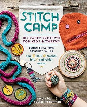 Stitch Camp: 18 Crafty Projects for Kids & Tweens – Learn 6 All-Time Favorite Skills: Sew, Knit, Crochet, Felt, Embroider & Weave by Catherine Newman, Nicole Blum, Nicole Blum