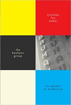 The Bauhaus Group: Six Masters of Modernism by Nicholas Weber