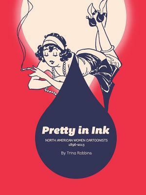 Pretty In Ink: North American Women Cartoonists 1896-2013 by Trina Robbins