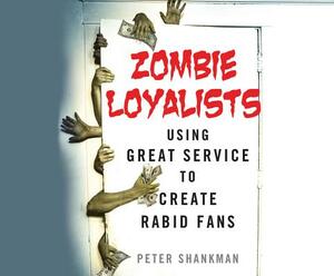 Zombie Loyalists: Using Great Service to Create Rabid Fans by Peter Shankman