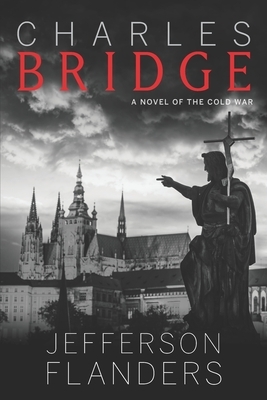 Charles Bridge: A novel of the Cold War by Jefferson Flanders