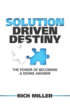 Solution Driven Destiny: The Power of Becoming a Divine Answer by Rich Miller