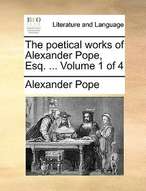 The Poetical Works of Alexander Pope, Esq. ... Volume 1 of 4 by Alexander Pope