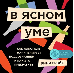 В ясном уме. Как алкоголь манипулирует подсознанием и как это прекратить by Annie Grace