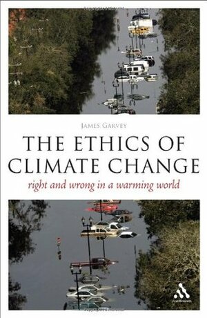 The Ethics of Climate Change: Right and Wrong in a Warming World by James Garvey