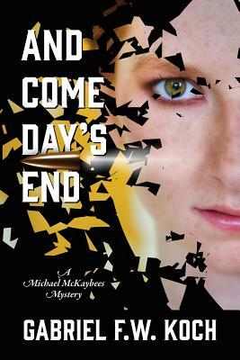 And Come Day's End: A Michael MacKaybees Mystery by Gabriel F. W. Koch