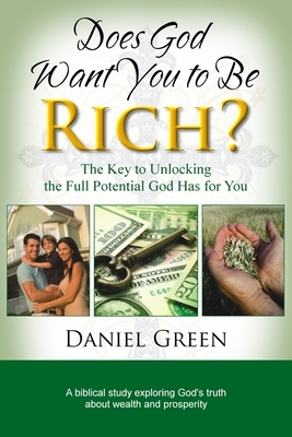 Does God Want You to Be Rich?: The Key to Unlocking the Full Potential God Has for You by Daniel Green