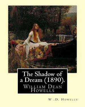 The Shadow of a Dream (1890). By: W .D. Howells: William Dean Howells ( March 1, 1837 - May 11, 1920) was an American realist novelist, literary criti by W. D. Howells