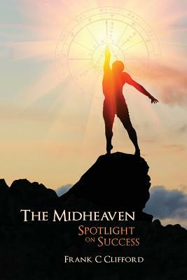 The Midheaven: Spotlight on Success by Frank C. Clifford