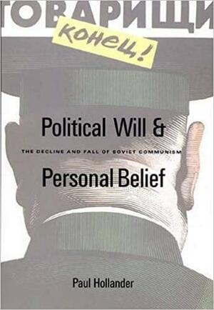 Political Will and Personal Belief: The Decline and Fall of Soviet Communism by Paul Hollander