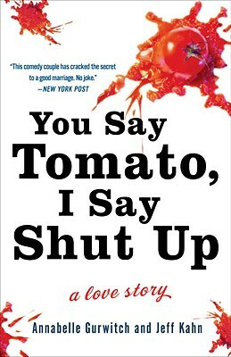 You Say Tomato, I Say Shut Up: A Love Story by Annabelle Gurwitch, Jeff Kahn