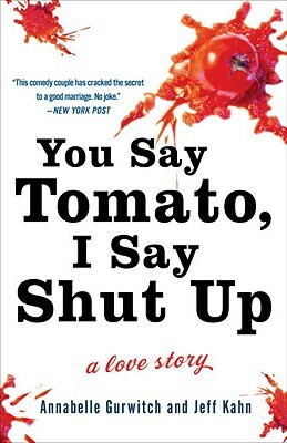 You Say Tomato, I Say Shut Up: A Love Story by Jeff Kahn, Annabelle Gurwitch