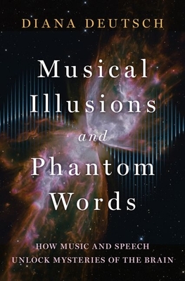 Musical Illusions and Phantom Words: How Music and Speech Unlock Mysteries of the Brain by Diana Deutsch