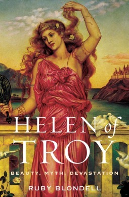 Helen of Troy: Beauty, Myth, Devastation by Ruby Blondell