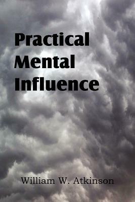 Practical Mental Influence by William W. Atkinson