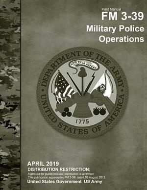 Field Manual FM 3-39 Military Police Operations April 2019 by United States Government Us Army