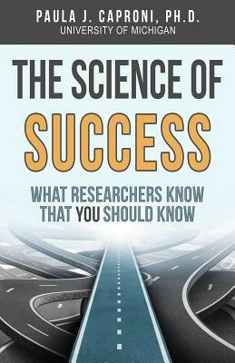 The Science of Success: What Researchers Know that You Should Know by Paula J. Caproni