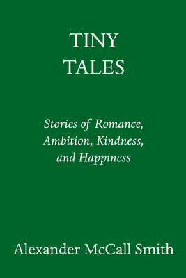Tiny Tales: Stories of Romance, Ambition, Kindness, and Happiness by Alexander McCall Smith