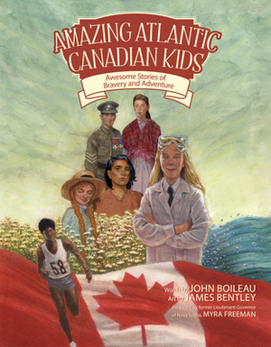 Amazing Atlantic Canadian Kids: Awesome Stories of Bravery and Adventure by John Boileau