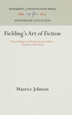 Fielding's Art of Fiction: Eleven Essays on Shamela, Joseph Andrews, Tom Jones, and Amelia by Maurice Johnson