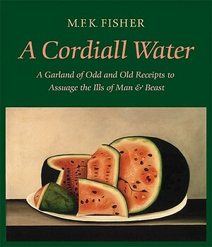 A Cordiall Water: A Garland of Odd and Old Receipts to Assuage the Ills of Man and Beast by M.F.K. Fisher
